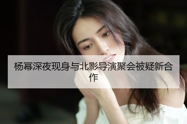 yang-mi-shen-ye-xian-shen-yu-bei-ying-dao-yan-ju-hui-bei-yi-xin-he-zuo-2-340.jpg